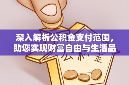 刚察深入解析公积金支付范围，助您实现财富自由与生活品质提升