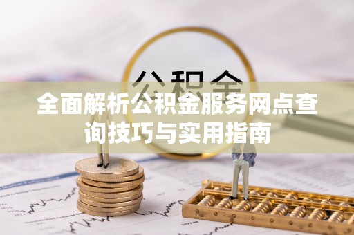 刚察全面解析公积金服务网点查询技巧与实用指南