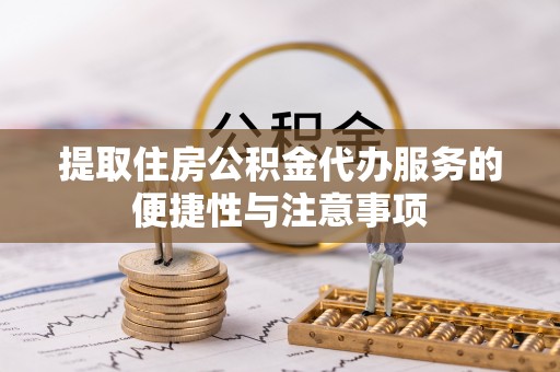 刚察提取住房公积金代办服务的便捷性与注意事项