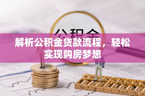 刚察解析公积金贷款流程，轻松实现购房梦想