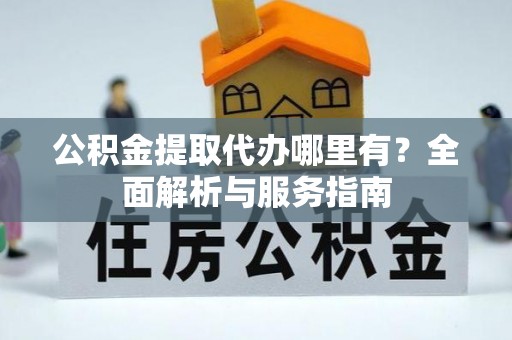 刚察公积金提取代办哪里有？全面解析与服务指南