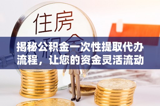 刚察揭秘公积金一次性提取代办流程，让您的资金灵活流动