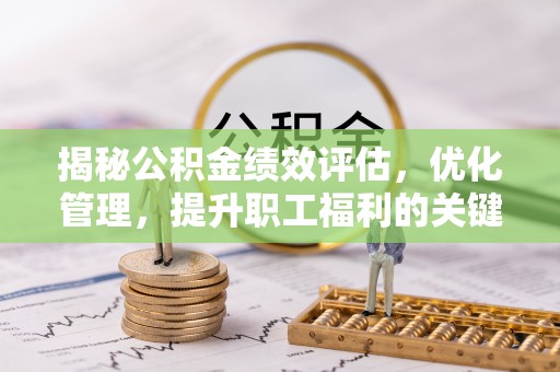 刚察揭秘公积金绩效评估，优化管理，提升职工福利的关键一步