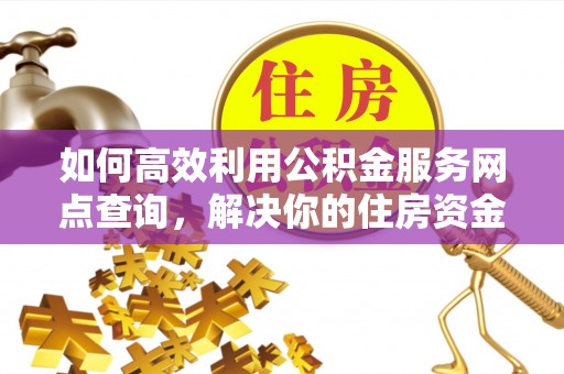 刚察如何高效利用公积金服务网点查询，解决你的住房资金难题