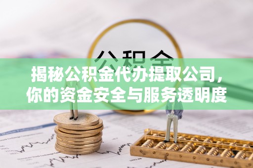 刚察揭秘公积金代办提取公司，你的资金安全与服务透明度全解析