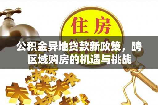 刚察公积金异地贷款新政策，跨区域购房的机遇与挑战
