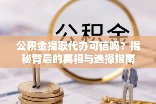 刚察公积金提取代办可信吗？揭秘背后的真相与选择指南