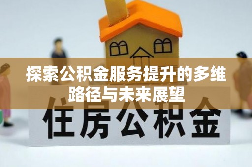 刚察探索公积金服务提升的多维路径与未来展望
