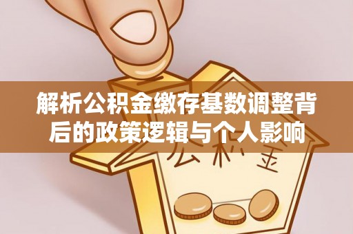 刚察解析公积金缴存基数调整背后的政策逻辑与个人影响