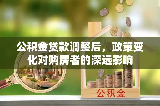 刚察公积金贷款调整后，政策变化对购房者的深远影响