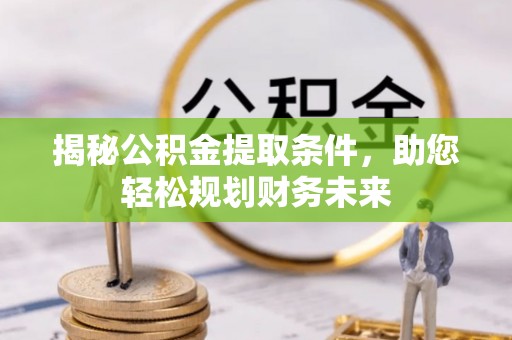 刚察揭秘公积金提取条件，助您轻松规划财务未来