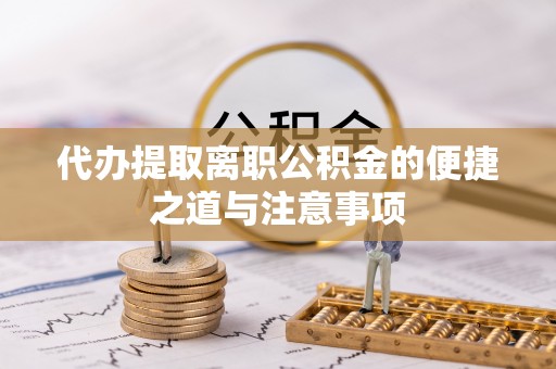 刚察代办提取离职公积金的便捷之道与注意事项
