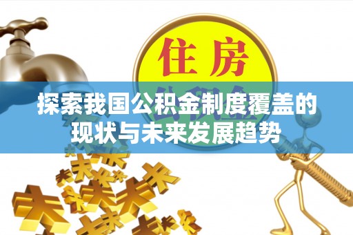 刚察探索我国公积金制度覆盖的现状与未来发展趋势