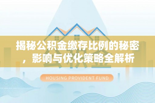 刚察揭秘公积金缴存比例的秘密，影响与优化策略全解析