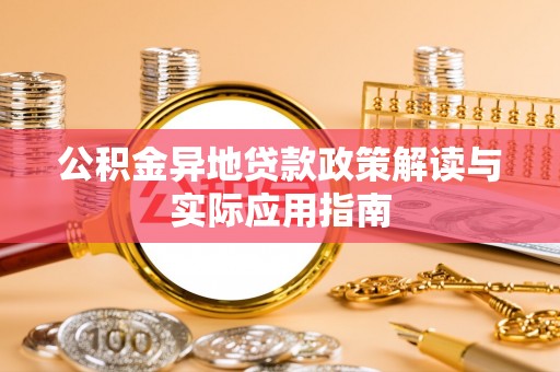 刚察公积金异地贷款政策解读与实际应用指南