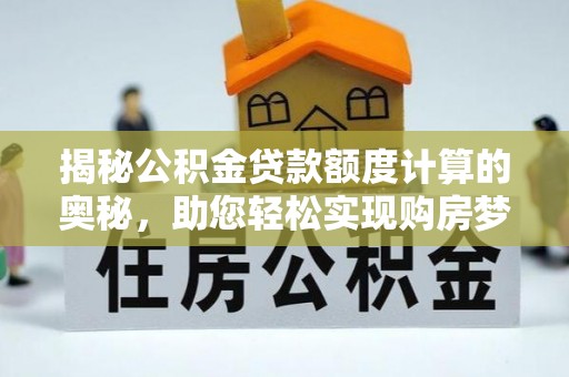 刚察揭秘公积金贷款额度计算的奥秘，助您轻松实现购房梦想