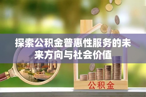 刚察探索公积金普惠性服务的未来方向与社会价值