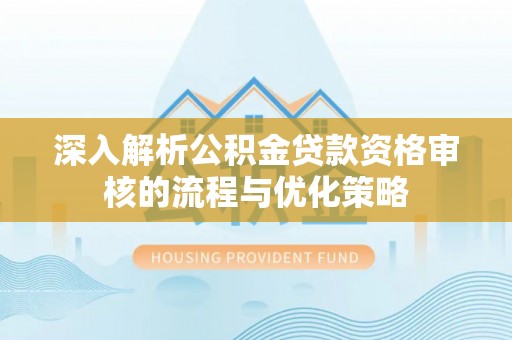 刚察深入解析公积金贷款资格审核的流程与优化策略