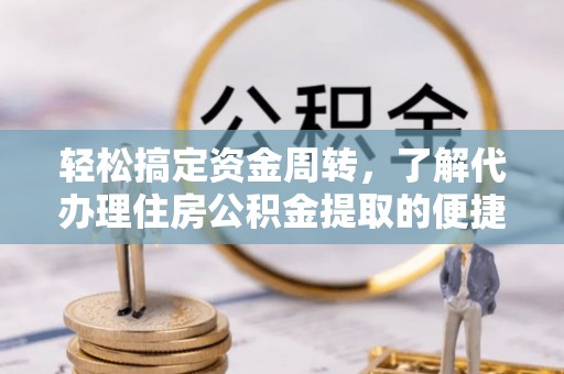 刚察轻松搞定资金周转，了解代办理住房公积金提取的便捷之道