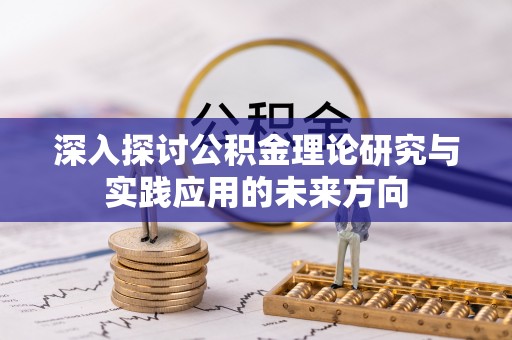 刚察深入探讨公积金理论研究与实践应用的未来方向