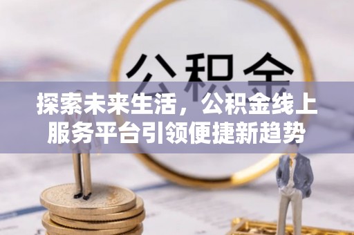 刚察探索未来生活，公积金线上服务平台引领便捷新趋势