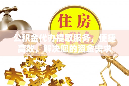 刚察公积金代办提取服务，便捷高效，解决您的资金需求