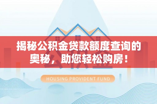 刚察揭秘公积金贷款额度查询的奥秘，助您轻松购房！