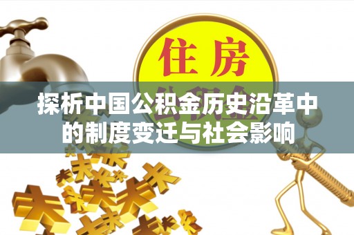 刚察探析中国公积金历史沿革中的制度变迁与社会影响