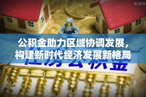 刚察公积金助力区域协调发展，构建新时代经济发展新格局