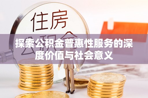 刚察探索公积金普惠性服务的深度价值与社会意义