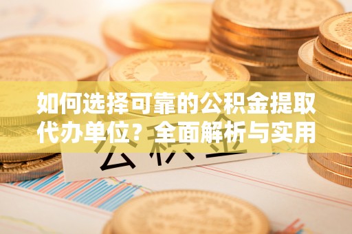 刚察如何选择可靠的公积金提取代办单位？全面解析与实用建议
