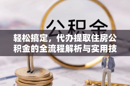 刚察轻松搞定，代办提取住房公积金的全流程解析与实用技巧