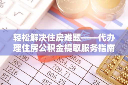 刚察轻松解决住房难题——代办理住房公积金提取服务指南