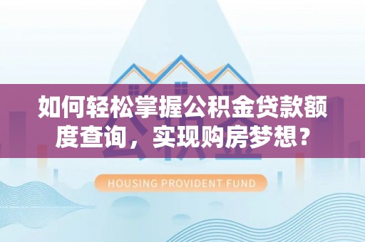 刚察如何轻松掌握公积金贷款额度查询，实现购房梦想？