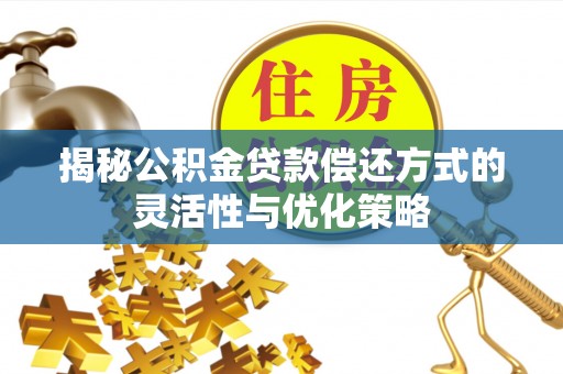 刚察揭秘公积金贷款偿还方式的灵活性与优化策略