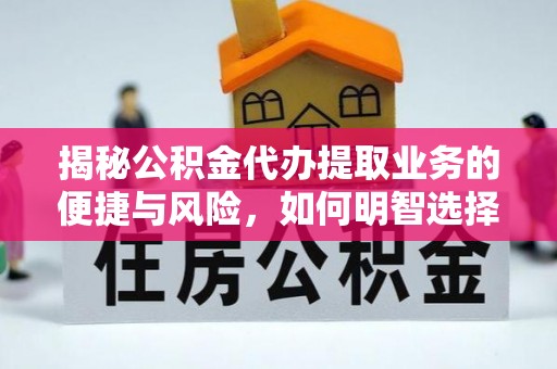 刚察揭秘公积金代办提取业务的便捷与风险，如何明智选择？