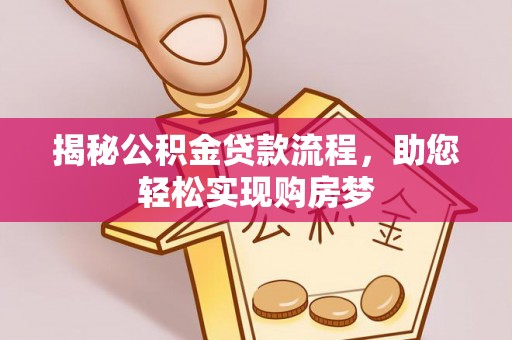 刚察揭秘公积金贷款流程，助您轻松实现购房梦