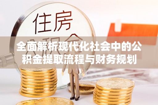 刚察全面解析现代化社会中的公积金提取流程与财务规划