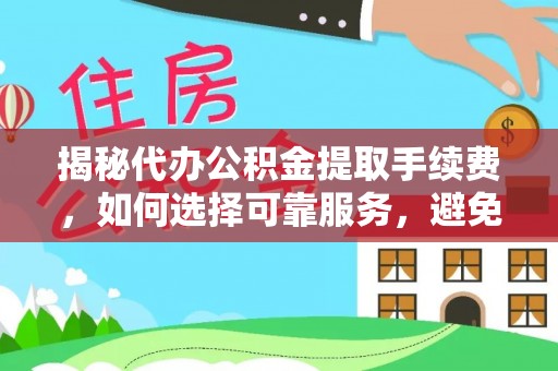 刚察揭秘代办公积金提取手续费，如何选择可靠服务，避免隐形陷阱