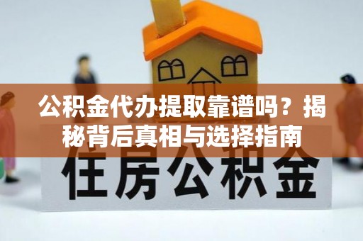 刚察公积金代办提取靠谱吗？揭秘背后真相与选择指南