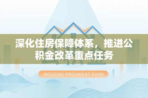 刚察深化住房保障体系，推进公积金改革重点任务