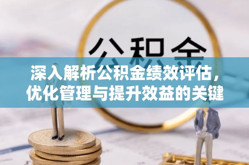 刚察深入解析公积金绩效评估，优化管理与提升效益的关键路径
