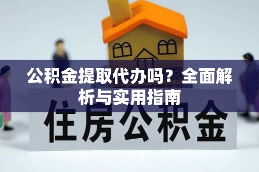刚察公积金提取代办吗？全面解析与实用指南