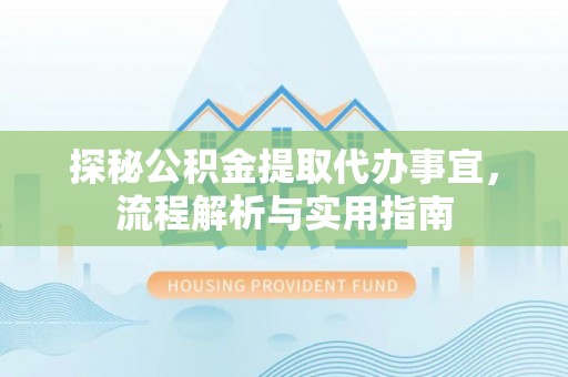 刚察探秘公积金提取代办事宜，流程解析与实用指南