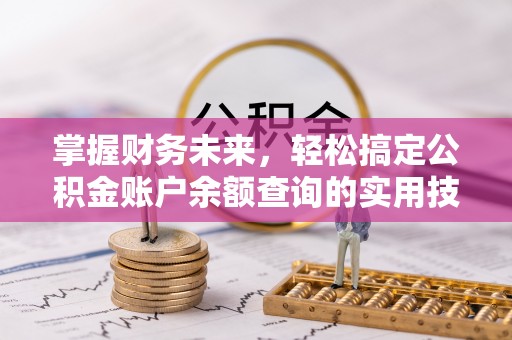 刚察掌握财务未来，轻松搞定公积金账户余额查询的实用技巧