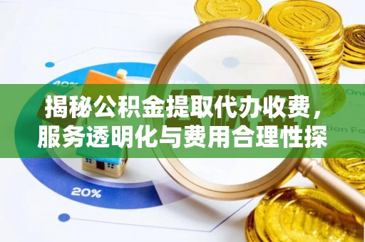 刚察揭秘公积金提取代办收费，服务透明化与费用合理性探讨