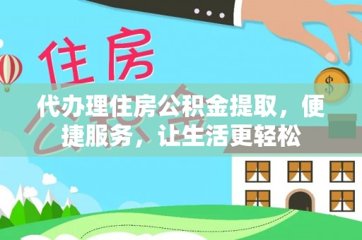 刚察代办理住房公积金提取，便捷服务，让生活更轻松