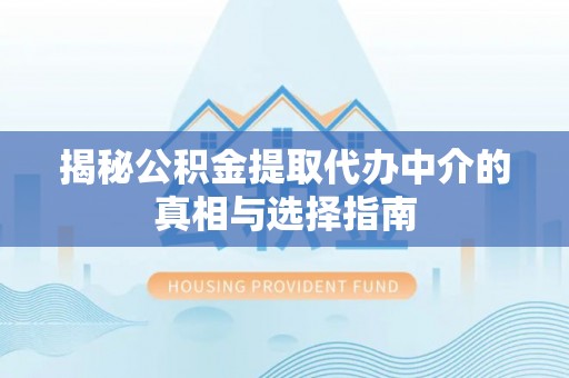 刚察揭秘公积金提取代办中介的真相与选择指南