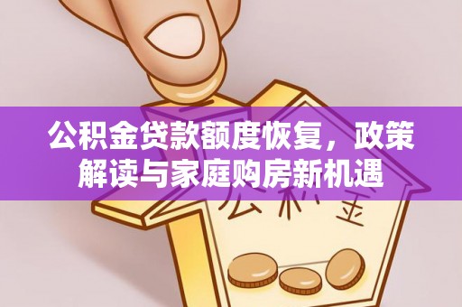 刚察公积金贷款额度恢复，政策解读与家庭购房新机遇