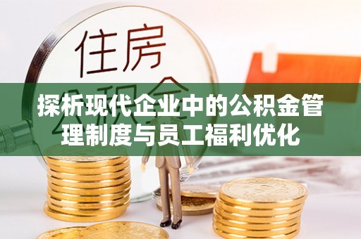 刚察探析现代企业中的公积金管理制度与员工福利优化